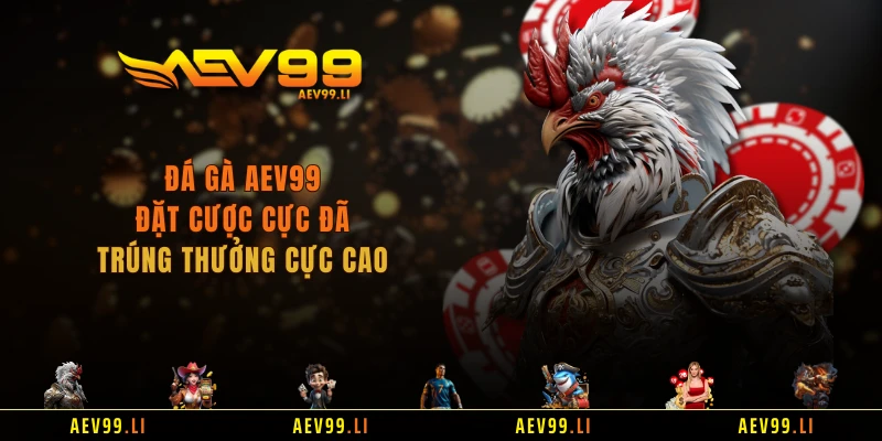 Đá Gà AEV99 - Đặt Cược Cực Đã, Trúng Thưởng Cực Cao