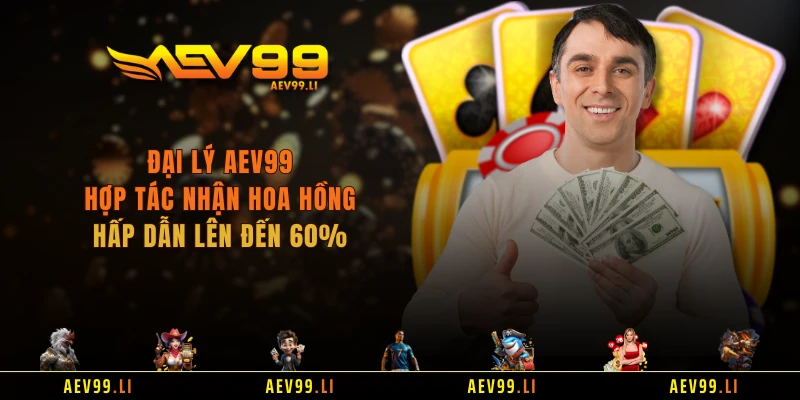 Đại Lý AEV99 - Hợp Tác Nhận Hoa Hồng Hấp Dẫn Lên Đến 60%