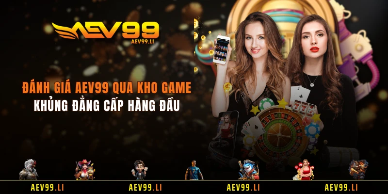 Đánh giá AEV99 qua kho game khủng đẳng cấp hàng đầu 