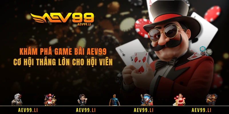 Khám Phá Game Bài AEV99 - Cơ Hội Thắng Lớn Cho Hội Viên