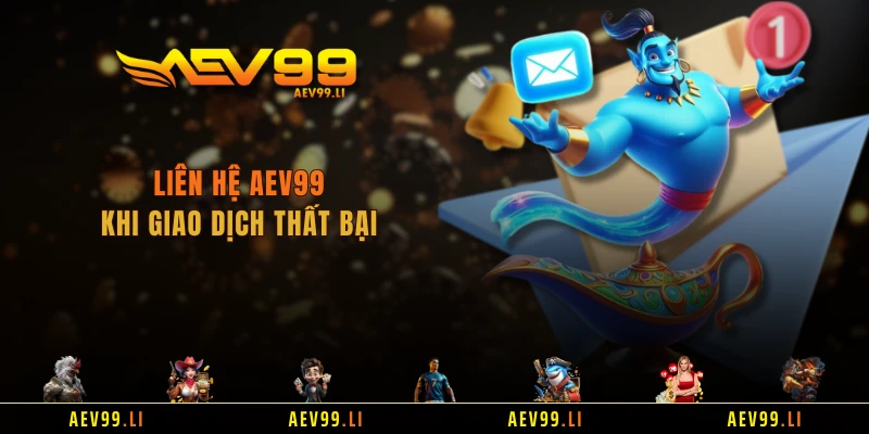 Liên hệ AEV99 khi giao dịch thất bại