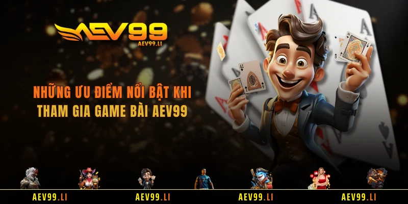 Những ưu điểm nổi bật khi tham gia game bài AEV99