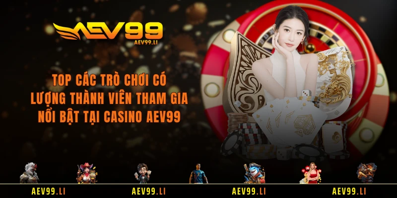 Top các trò chơi có lượng thành viên tham gia nổi bật tại Casino AEV99