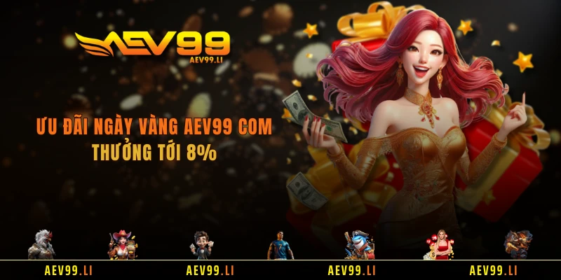 Ưu đãi ngày vàng AEV99 COM thưởng tới 8%